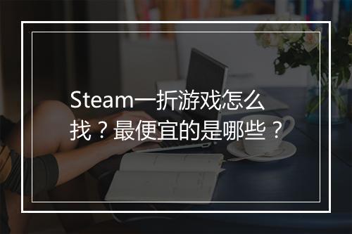 Steam一折游戏怎么找?最便宜的是哪些?