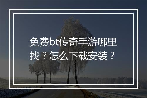 免费bt传奇手游哪里找？怎么下载安装？