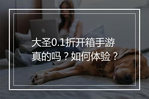 大圣0.1折开箱手游真的吗？如何体验？