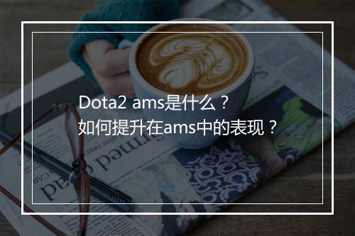Dota2 ams是什么?如何提升在ams中的表现?