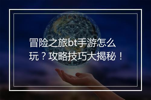 冒险之旅bt手游怎么玩？攻略技巧大揭秘！