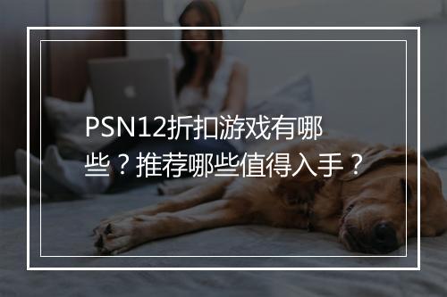PSN12折扣游戏有哪些？推荐哪些值得入手？