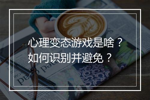 心理变态游戏是啥？如何识别并避免？