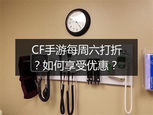CF手游每周六打折?如何享受优惠?