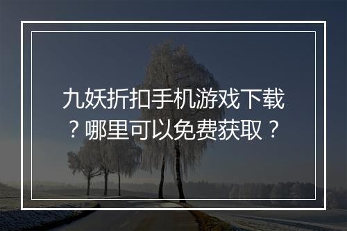 九妖折扣手机游戏下载？哪里可以免费获取？