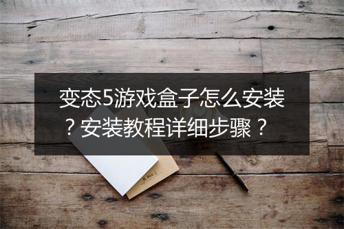 变态5游戏盒子怎么安装？安装教程详细步骤？