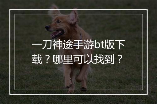 一刀神途手游bt版下载?哪里可以找到?