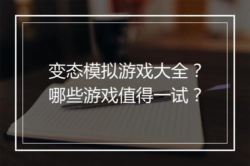 变态模拟游戏大全？哪些游戏值得一试？