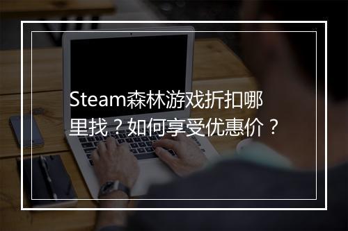 Steam森林游戏折扣哪里找?如何享受优惠价?