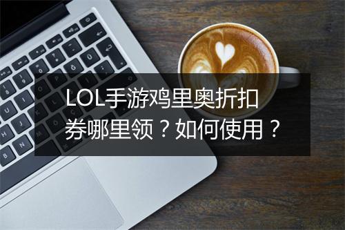 LOL手游鸡里奥折扣券哪里领？如何使用？