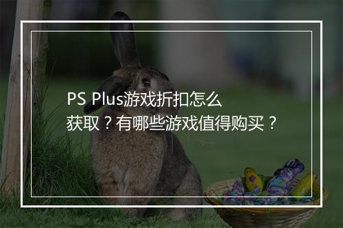 PS Plus游戏折扣怎么获取？有哪些游戏值得购买？