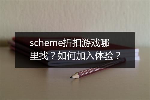 scheme折扣游戏哪里找？如何加入体验？