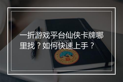 一折游戏平台仙侠卡牌哪里找？如何快速上手？
