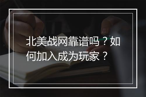 北美战网靠谱吗？如何加入成为玩家？