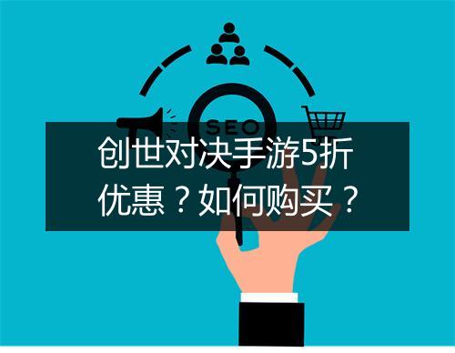 创世对决手游5折优惠?如何购买?