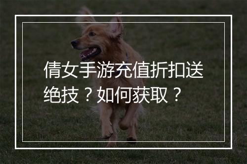 倩女手游充值折扣送绝技?如何获取?