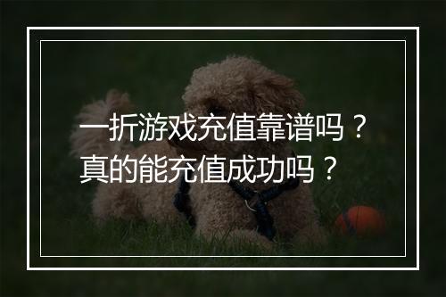 一折游戏充值靠谱吗？真的能充值成功吗？