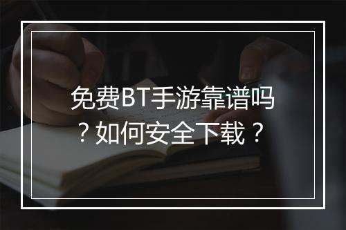 免费BT手游靠谱吗?如何安全下载?