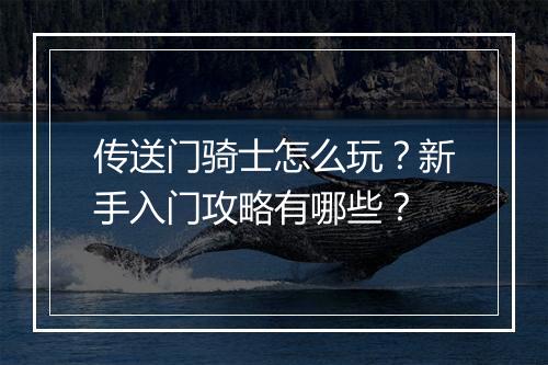 传送门骑士怎么玩?新手入门攻略有哪些?