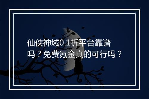 仙侠神域0.1折平台靠谱吗？免费氪金真的可行吗？