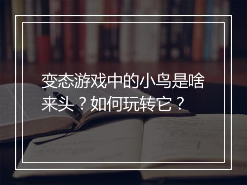 变态游戏中的小鸟是啥来头？如何玩转它？