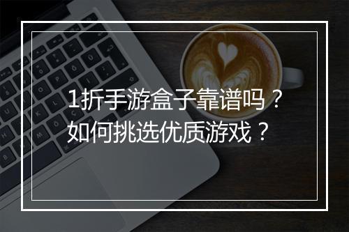 1折手游盒子靠谱吗？如何挑选优质游戏？