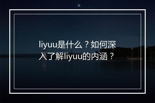 liyuu是什么？如何深入了解liyuu的内涵？