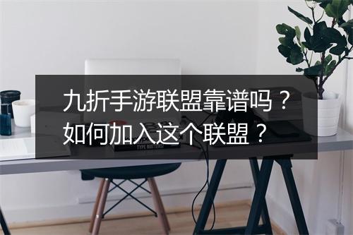 九折手游联盟靠谱吗?如何加入这个联盟?