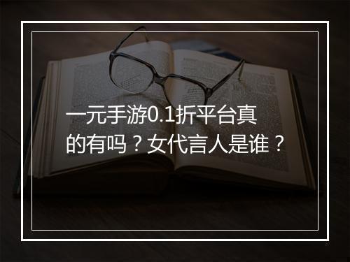 一元手游0.1折平台真的有吗？女代言人是谁？
