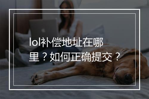 lol补偿地址在哪里？如何正确提交？