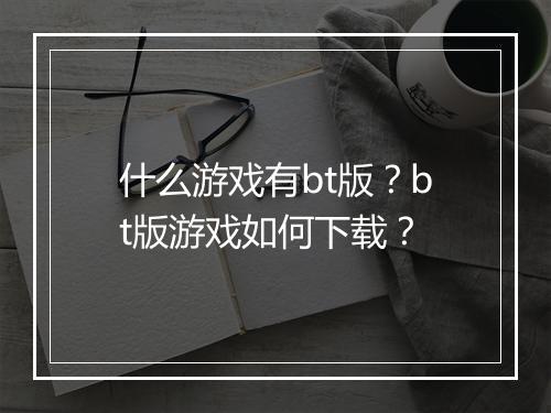 什么游戏有bt版？bt版游戏如何下载？