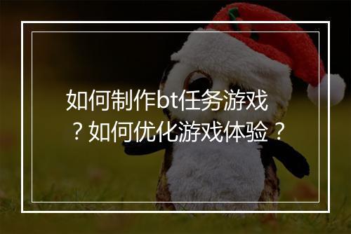 如何制作bt任务游戏？如何优化游戏体验？