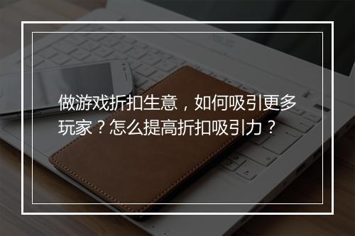 做游戏折扣生意，如何吸引更多玩家？怎么提高折扣吸引力？
