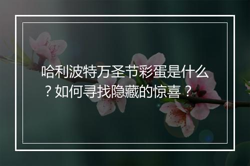 哈利波特万圣节彩蛋是什么？如何寻找隐藏的惊喜？