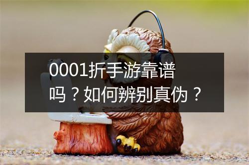 0001折手游靠谱吗?如何辨别真伪?