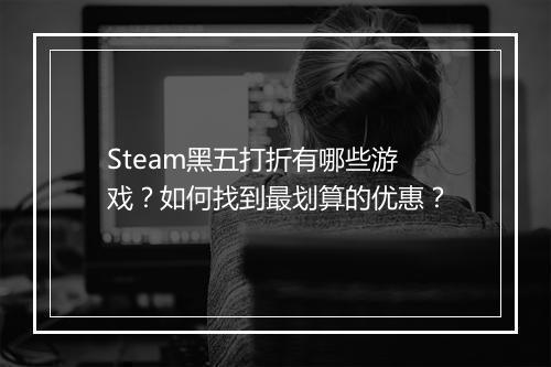 Steam黑五打折有哪些游戏？如何找到最划算的优惠？