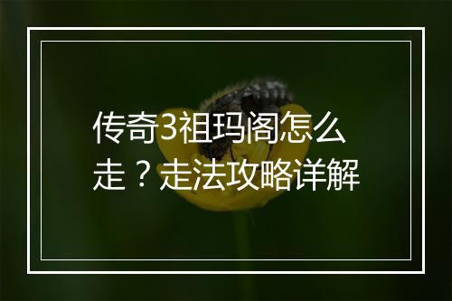 传奇3祖玛阁怎么走？走法攻略详解