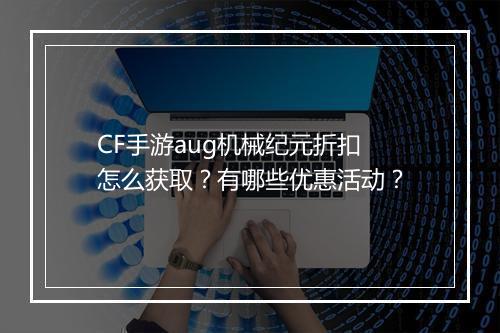 CF手游aug机械纪元折扣怎么获取？有哪些优惠活动？