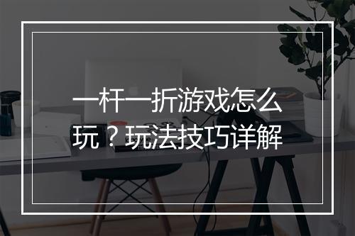 一杆一折游戏怎么玩?玩法技巧详解