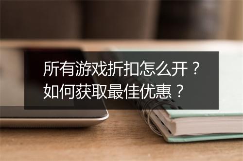 所有游戏折扣怎么开？如何获取最佳优惠？
