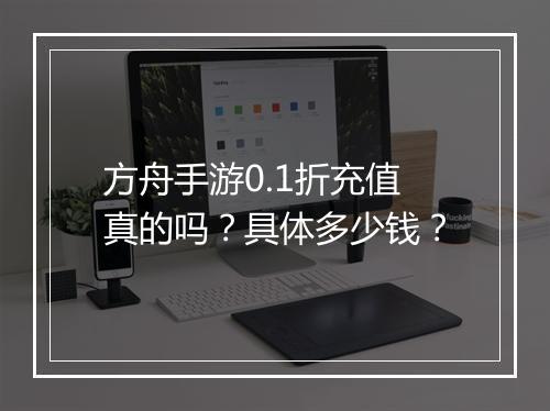 方舟手游0.1折充值真的吗？具体多少钱？