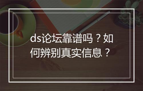 ds论坛靠谱吗？如何辨别真实信息？