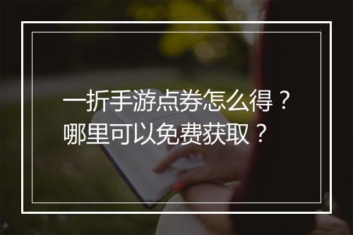 一折手游点券怎么得？哪里可以免费获取？