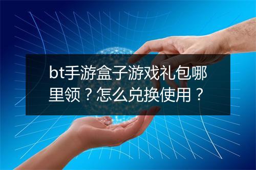 bt手游盒子游戏礼包哪里领？怎么兑换使用？