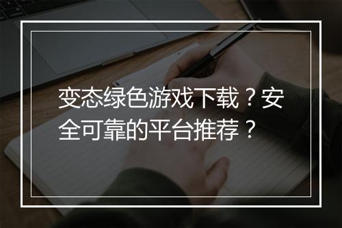 变态绿色游戏下载?安全可靠的平台推荐?
