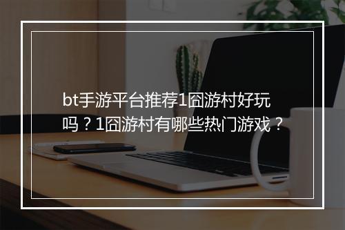 bt手游平台推荐1囧游村好玩吗？1囧游村有哪些热门游戏？