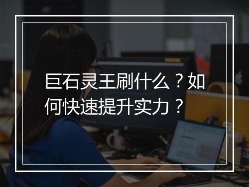 巨石灵王刷什么?如何快速提升实力?
