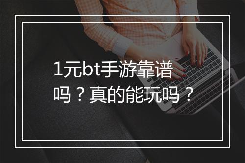 1元bt手游靠谱吗？真的能玩吗？