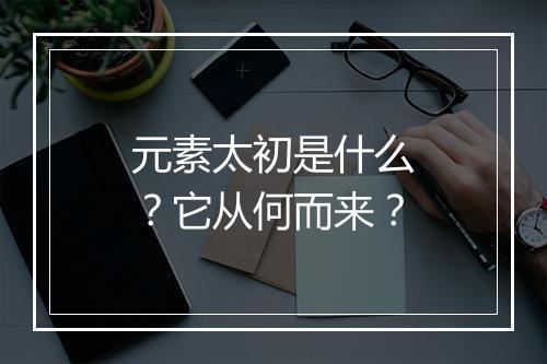 元素太初是什么?它从何而来?