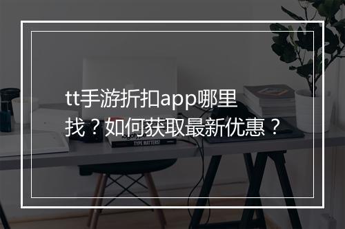 tt手游折扣app哪里找？如何获取最新优惠？